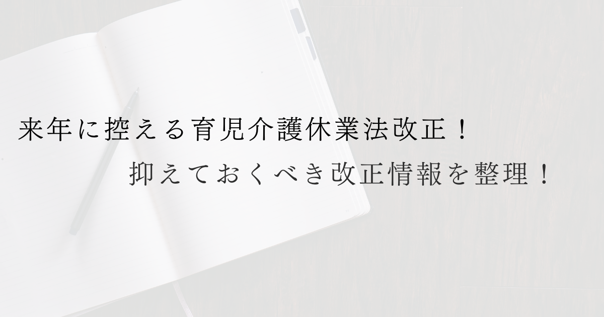 来年に控える育児介護休業法改正！抑えておくべき改正情報を整理！