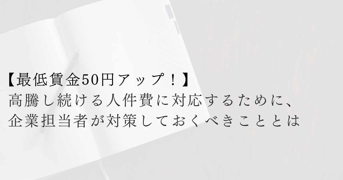 【最低賃金50円アップ！】高騰し続ける人件費に対応するために、企業担当者が対策しておくべきこととは