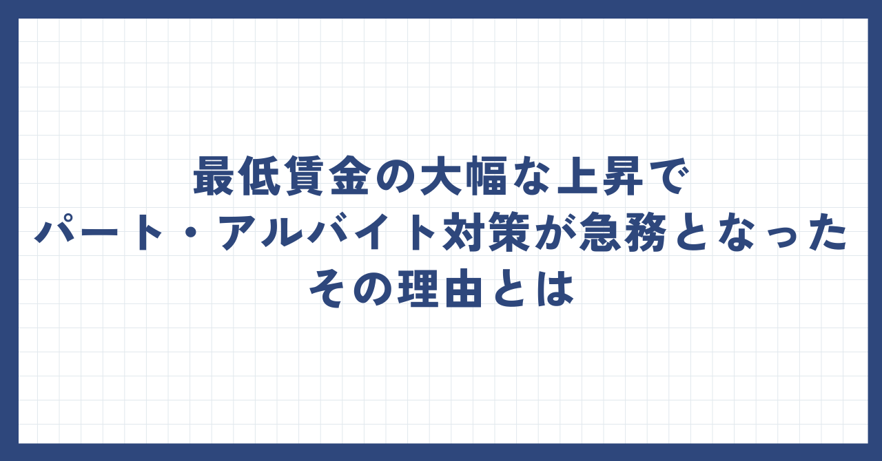 最低賃金の大幅な上昇でパート・アルバイト対策が急務となったその理由とは