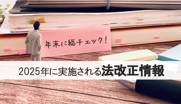 【 年末に総チェック 】2025年に実施される法改正情報