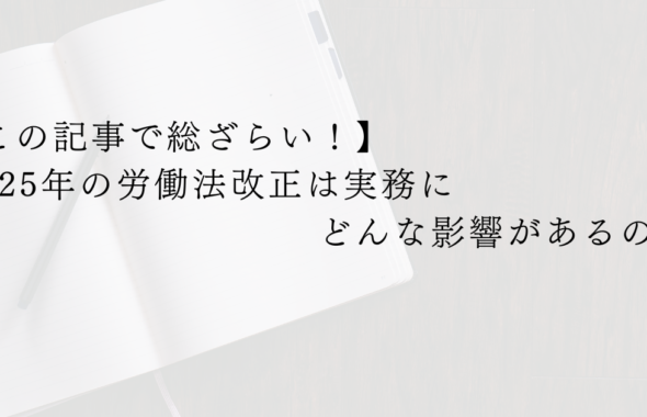 【この記事で総ざらい！】2025年の労働法改正は実務にどんな影響があるのか