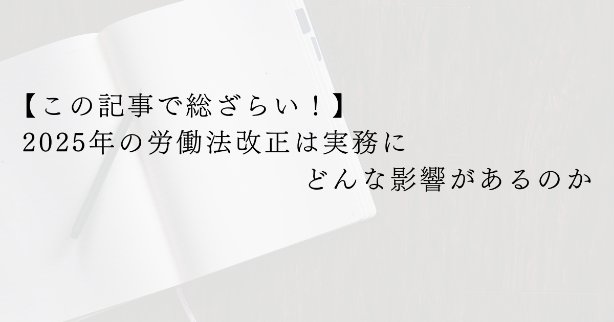 【この記事で総ざらい！】2025年の労働法改正は実務にどんな影響があるのか